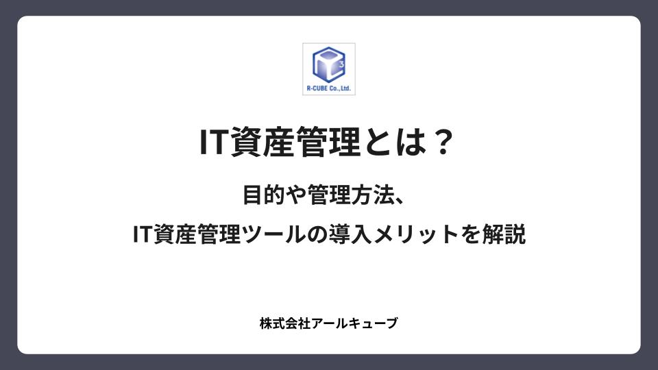 IT資産管理とは？目的や管理方法、IT資産管理ツールの導入メリットを解説